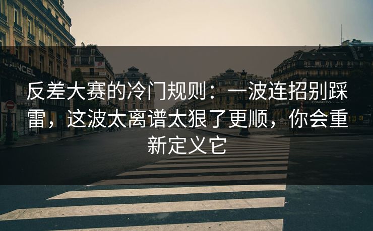 反差大赛的冷门规则：一波连招别踩雷，这波太离谱太狠了更顺，你会重新定义它