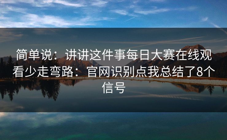 简单说：讲讲这件事每日大赛在线观看少走弯路：官网识别点我总结了8个信号
