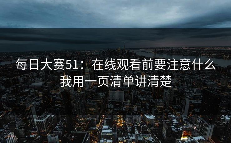 每日大赛51：在线观看前要注意什么我用一页清单讲清楚