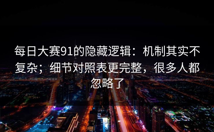 <strong>每日大赛</strong>91的隐藏逻辑：机制其实不复杂；细节对照表更完整，很多人都忽略了