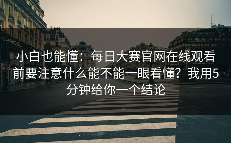小白也能懂：每日大赛官网在线观看前要注意什么能不能一眼看懂？我用5分钟给你一个结论