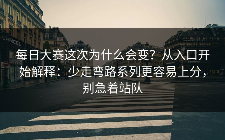 <strong>每日大赛</strong>这次为什么会变？从入口开始解释：少走弯路系列更容易上分，别急着站队