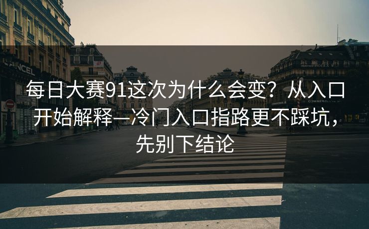 <strong>每日大赛</strong>91这次为什么会变？从入口开始解释—冷门入口指路更不踩坑，先别下结论