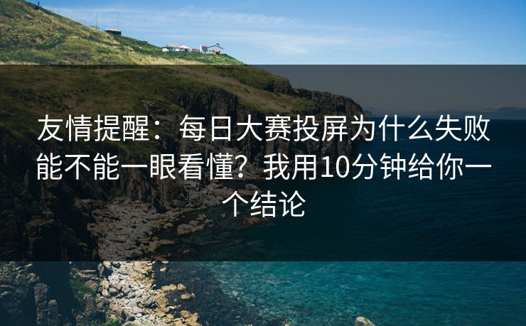 友情提醒：<strong>每日大赛</strong>投屏为什么失败能不能一眼看懂？我用10分钟给你一个结论
