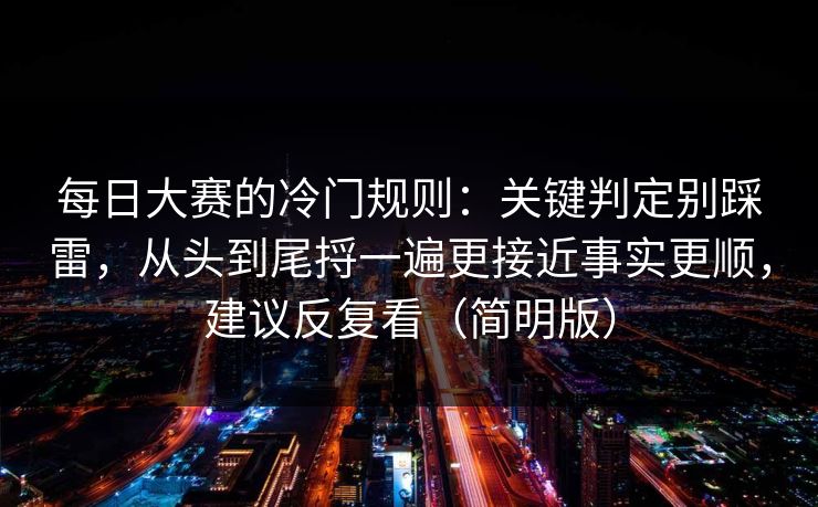 <strong>每日大赛</strong>的冷门规则：关键判定别踩雷，从头到尾捋一遍更接近事实更顺，建议反复看（简明版）
